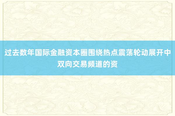 过去数年国际金融资本圈围绕热点震荡轮动展开中双向交易频道的资