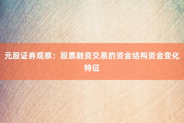 元股证券观察：股票融资交易的资金结构资金变化特征