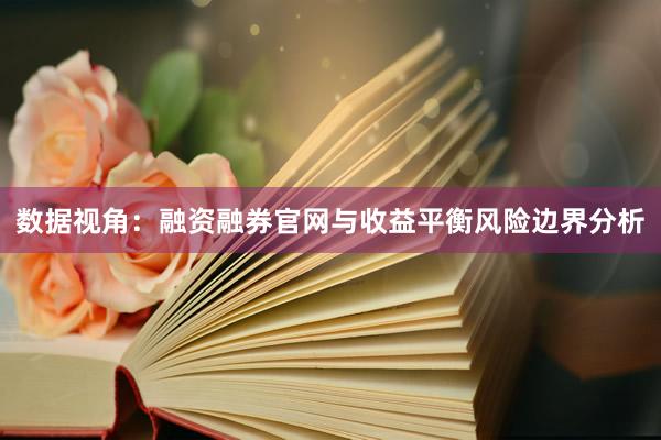 数据视角：融资融券官网与收益平衡风险边界分析