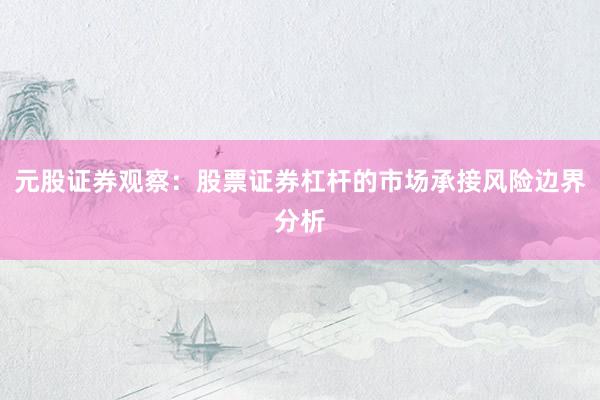 元股证券观察：股票证券杠杆的市场承接风险边界分析