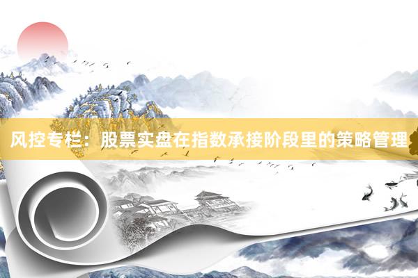 风控专栏：股票实盘在指数承接阶段里的策略管理