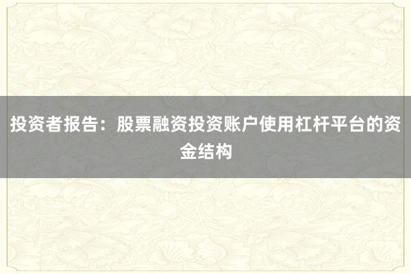 投资者报告：股票融资投资账户使用杠杆平台的资金结构
