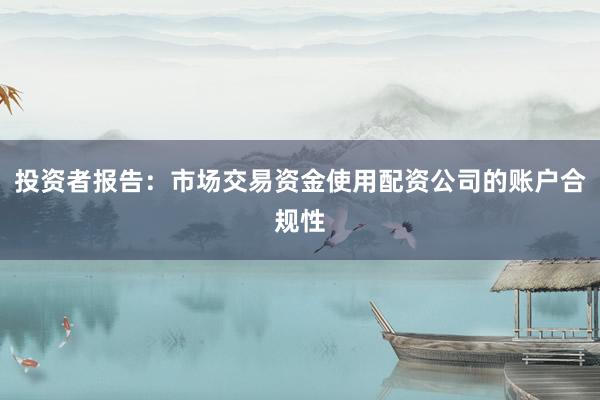 投资者报告：市场交易资金使用配资公司的账户合规性
