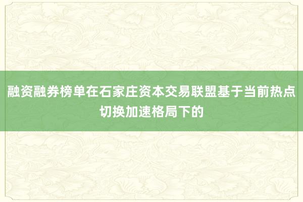 融资融券榜单在石家庄资本交易联盟基于当前热点切换加速格局下的