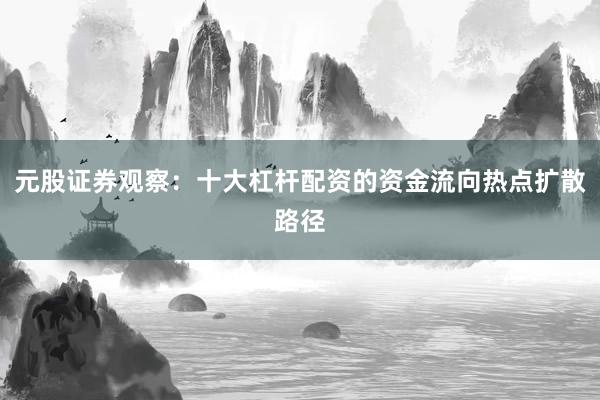 元股证券观察：十大杠杆配资的资金流向热点扩散路径