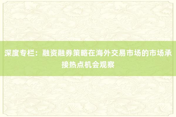 深度专栏：融资融券策略在海外交易市场的市场承接热点机会观察