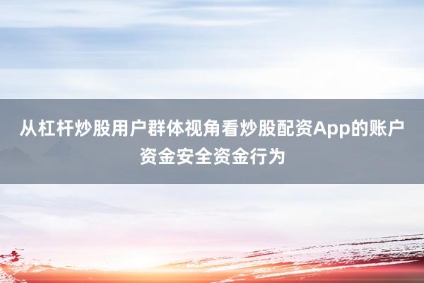 从杠杆炒股用户群体视角看炒股配资App的账户资金安全资金行为