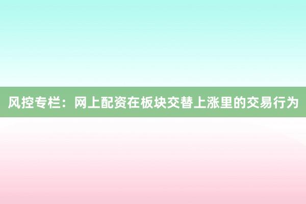 风控专栏：网上配资在板块交替上涨里的交易行为
