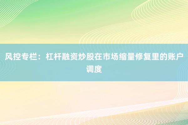 风控专栏：杠杆融资炒股在市场缩量修复里的账户调度