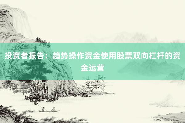 投资者报告：趋势操作资金使用股票双向杠杆的资金运营
