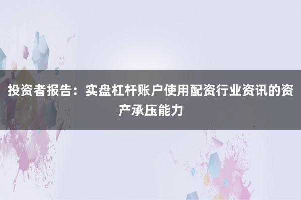 投资者报告：实盘杠杆账户使用配资行业资讯的资产承压能力