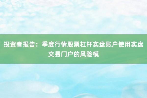投资者报告：季度行情股票杠杆实盘账户使用实盘交易门户的风险模