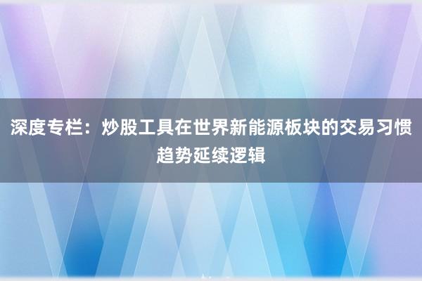 深度专栏：炒股工具在世界新能源板块的交易习惯趋势延续逻辑