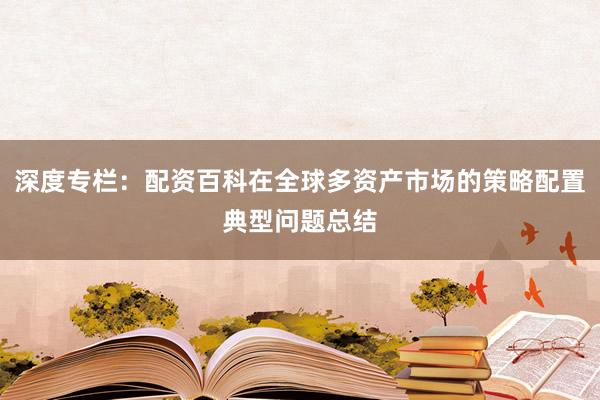 深度专栏：配资百科在全球多资产市场的策略配置典型问题总结