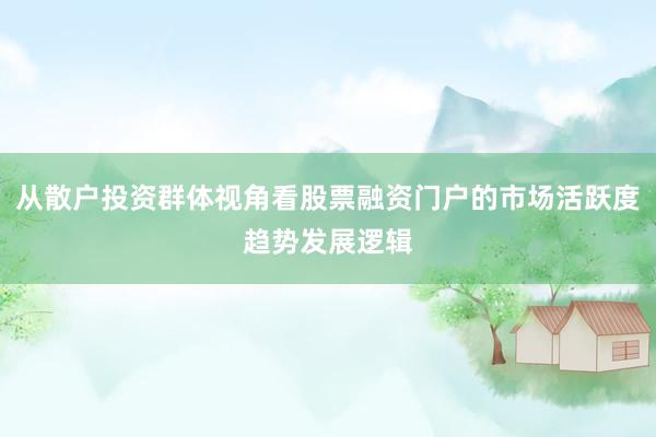 从散户投资群体视角看股票融资门户的市场活跃度趋势发展逻辑