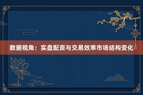 数据视角：实盘配资与交易效率市场结构变化