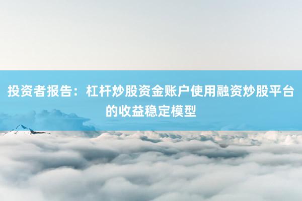投资者报告：杠杆炒股资金账户使用融资炒股平台的收益稳定模型