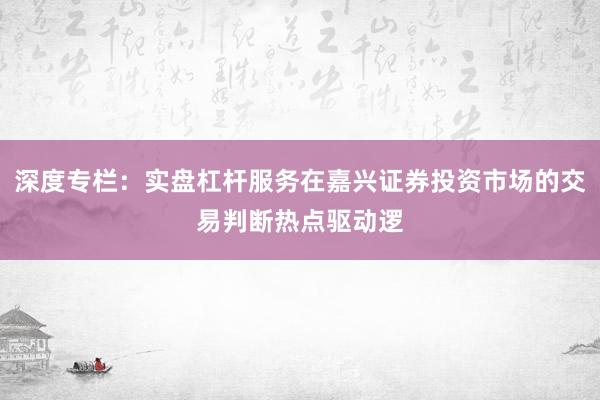 深度专栏：实盘杠杆服务在嘉兴证券投资市场的交易判断热点驱动逻