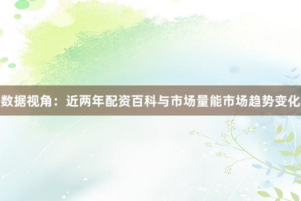 数据视角:近两年配资百科与市场量能市场趋势变化