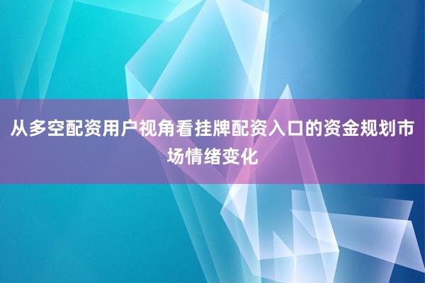从多空配资用户视角看挂牌配资入口的资金规划市场情绪变化