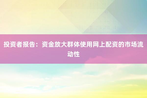 投资者报告：资金放大群体使用网上配资的市场流动性
