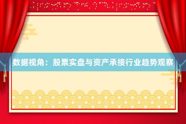 数据视角：股票实盘与资产承接行业趋势观察