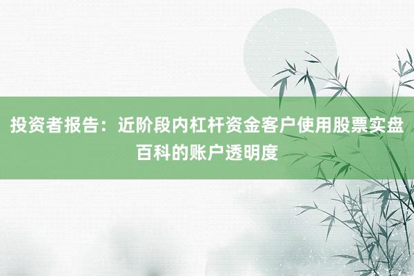 投资者报告：近阶段内杠杆资金客户使用股票实盘百科的账户透明度