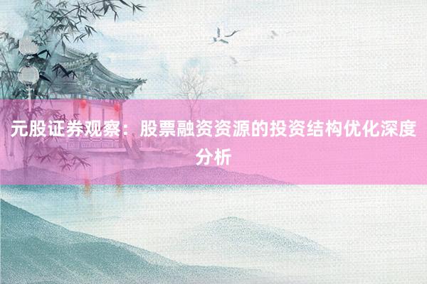 元股证券观察：股票融资资源的投资结构优化深度分析