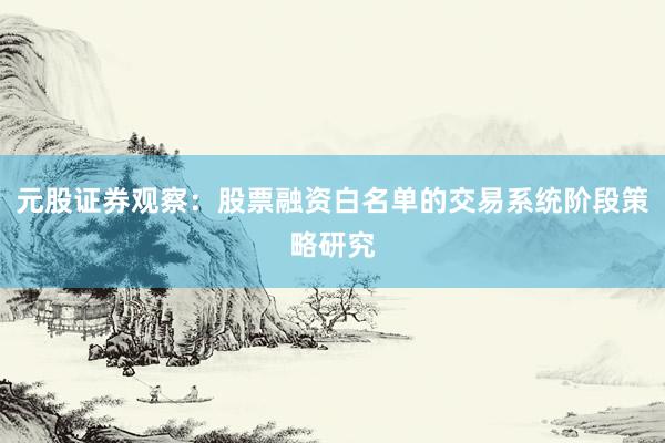 元股证券观察:股票融资白名单的交易系统阶段策略研究