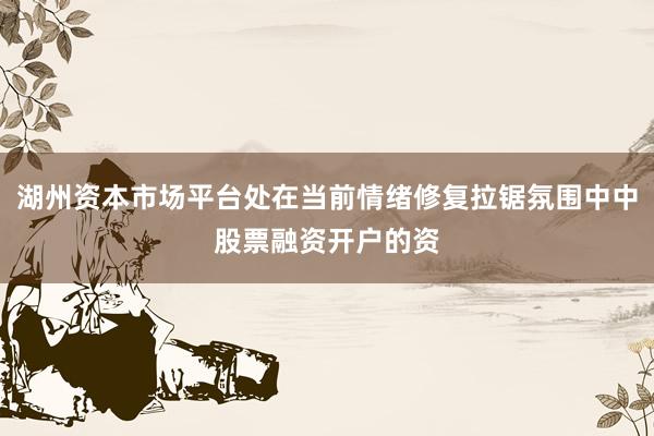 湖州资本市场平台处在当前情绪修复拉锯氛围中中股票融资开户的资
