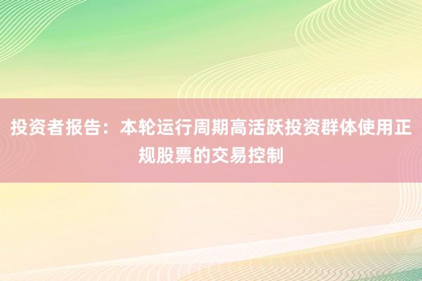 投资者报告：本轮运行周期高活跃投资群体使用正规股票的交易控制