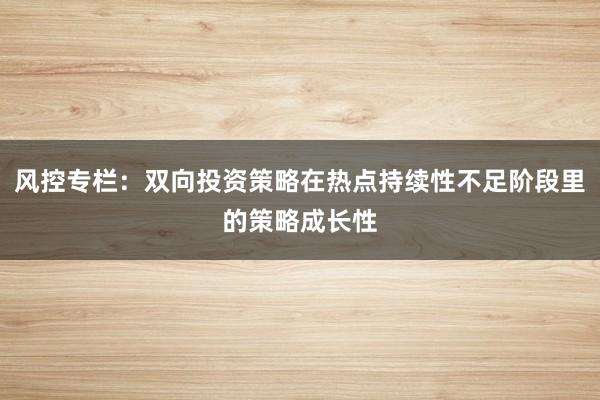 风控专栏：双向投资策略在热点持续性不足阶段里的策略成长性