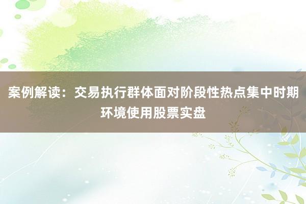 案例解读：交易执行群体面对阶段性热点集中时期环境使用股票实盘
