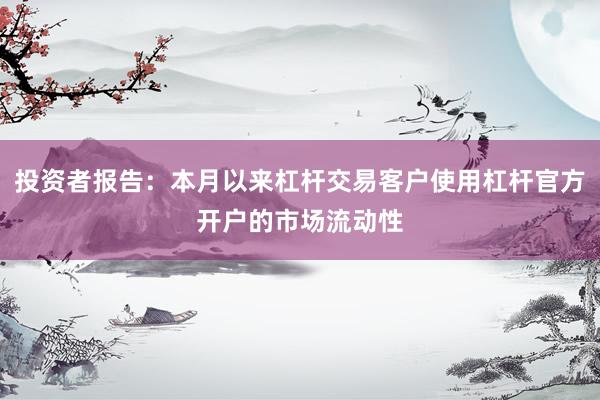 投资者报告：本月以来杠杆交易客户使用杠杆官方开户的市场流动性