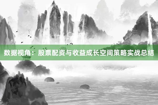 数据视角：股票配资与收益成长空间策略实战总结