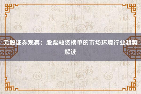 元股证券观察：股票融资榜单的市场环境行业趋势解读