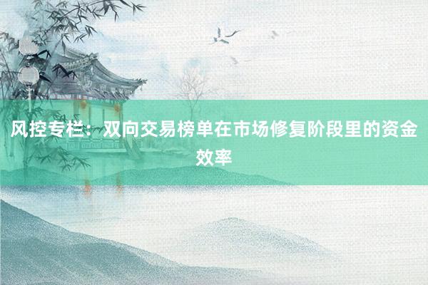 风控专栏：双向交易榜单在市场修复阶段里的资金效率
