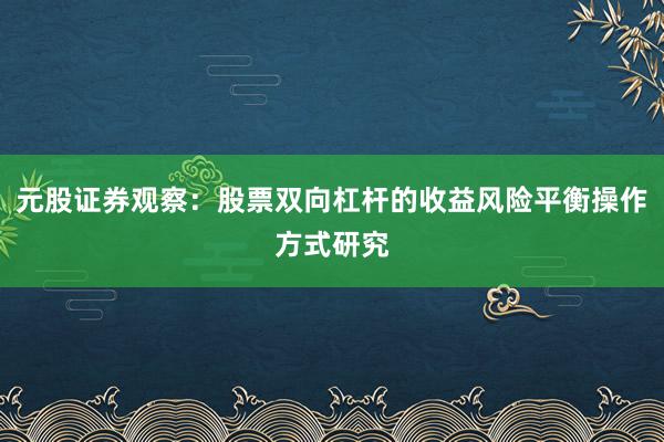 元股证券观察：股票双向杠杆的收益风险平衡操作方式研究
