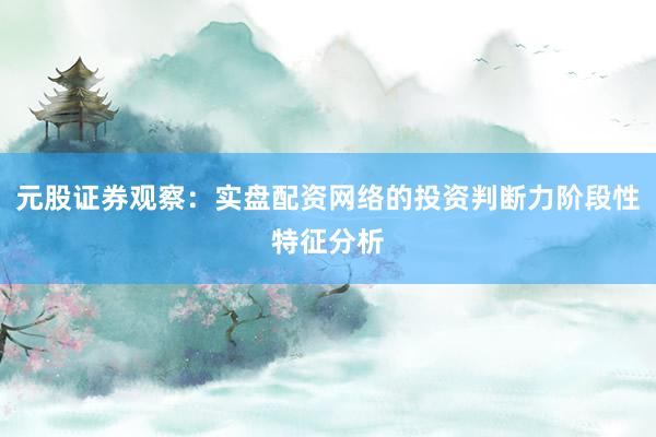 元股证券观察：实盘配资网络的投资判断力阶段性特征分析