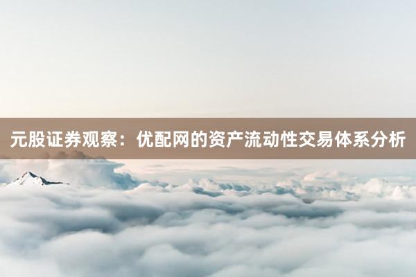 元股证券观察：优配网的资产流动性交易体系分析