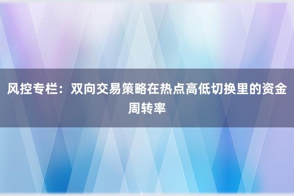 风控专栏：双向交易策略在热点高低切换里的资金周转率