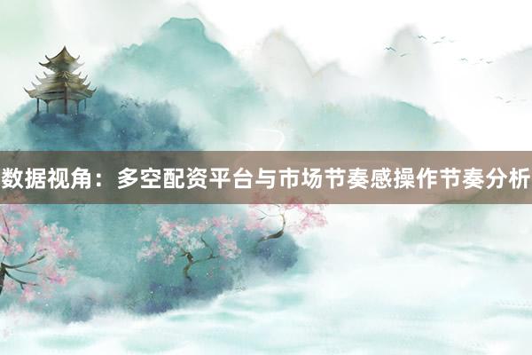 数据视角：多空配资平台与市场节奏感操作节奏分析