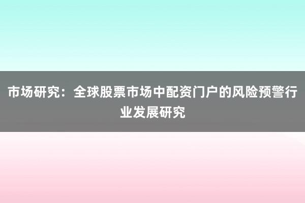 市场研究：全球股票市场中配资门户的风险预警行业发展研究