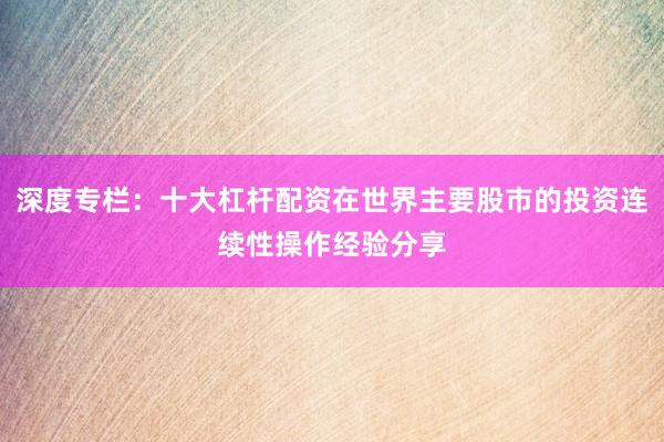深度专栏：十大杠杆配资在世界主要股市的投资连续性操作经验分享