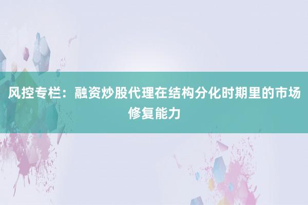 风控专栏：融资炒股代理在结构分化时期里的市场修复能力