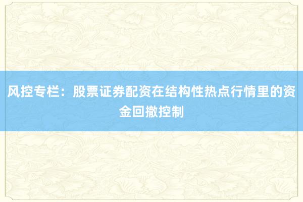 风控专栏:股票证券配资在结构性热点行情里的资金回撤控制