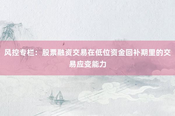 风控专栏：股票融资交易在低位资金回补期里的交易应变能力