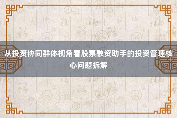 从投资协同群体视角看股票融资助手的投资管理核心问题拆解
