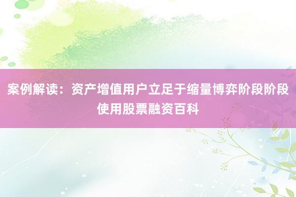 案例解读:资产增值用户立足于缩量博弈阶段阶段使用股票融资百科