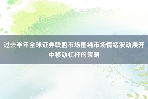 过去半年全球证券联盟市场围绕市场情绪波动展开中移动杠杆的策略